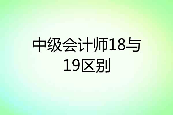 中级会计师18与19区别
