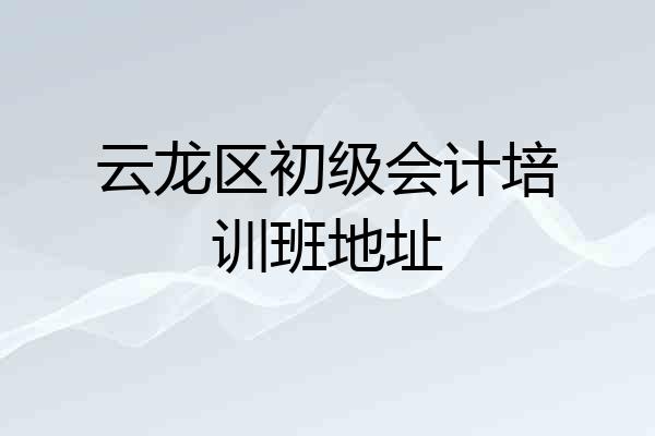 云龙区初级会计培训班地址