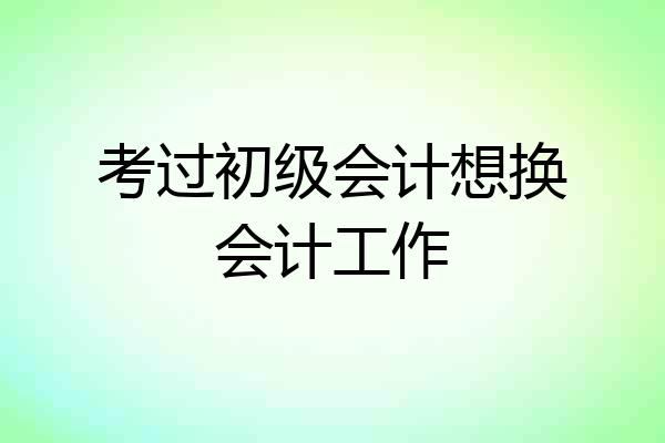 考过初级会计想换会计工作