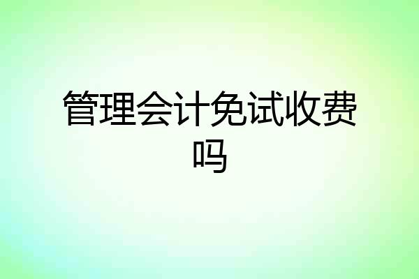 管理会计免试收费吗