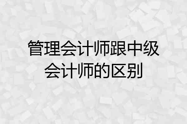 管理会计师跟中级会计师的区别