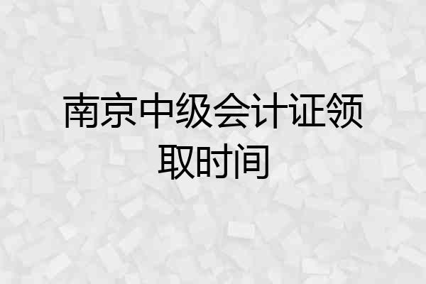 南京中级会计证领取时间