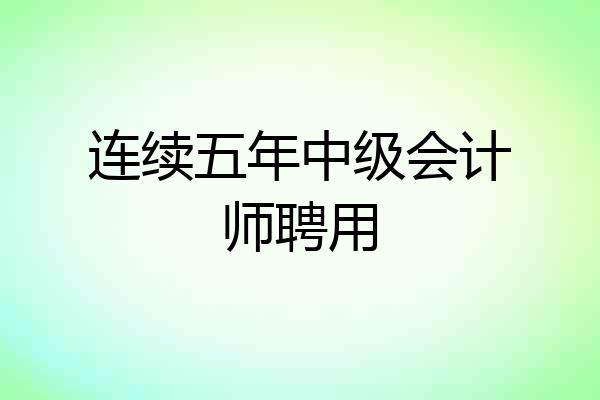 连续五年中级会计师聘用