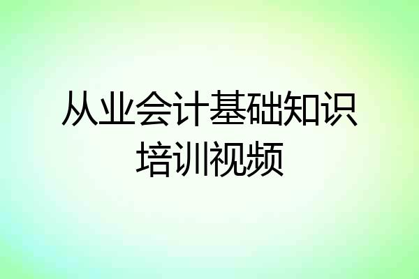 从业会计基础知识培训视频