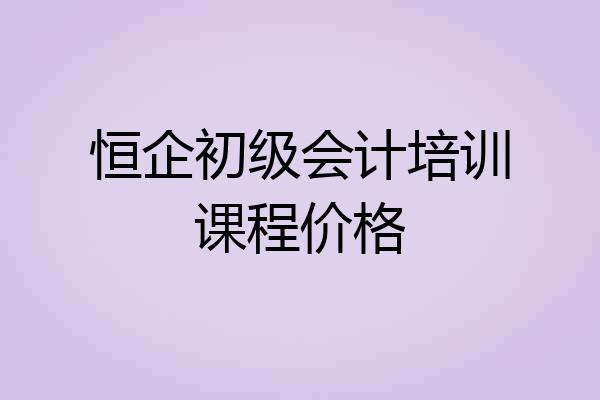 恒企初级会计培训课程价格