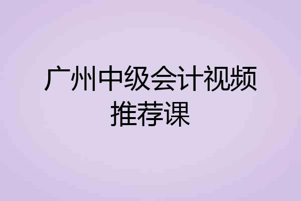 广州中级会计视频推荐课