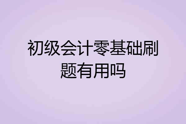 初级会计零基础刷题有用吗