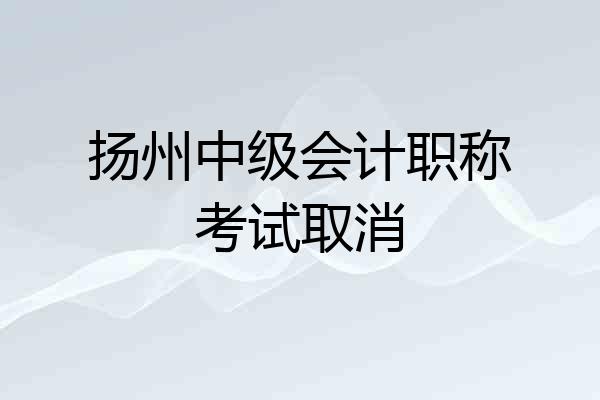 扬州中级会计职称考试取消