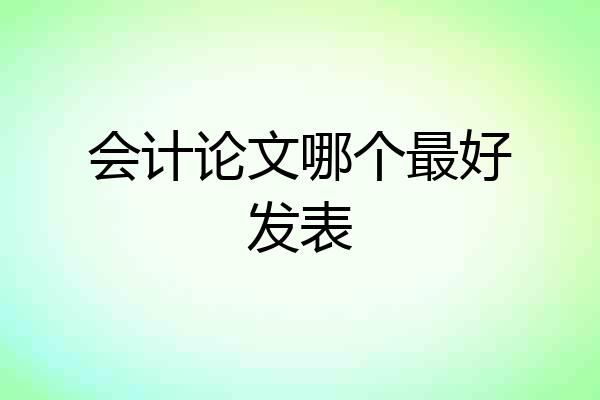 会计论文哪个最好发表