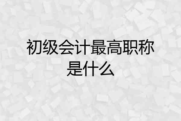 初级会计最高职称是什么