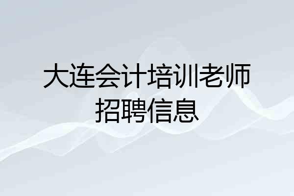 大连会计培训老师招聘信息