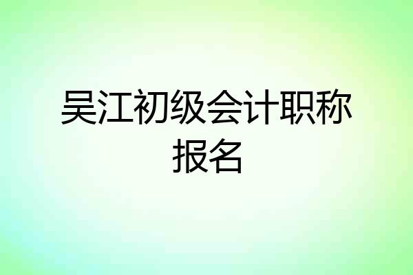 吴江初级会计职称报名