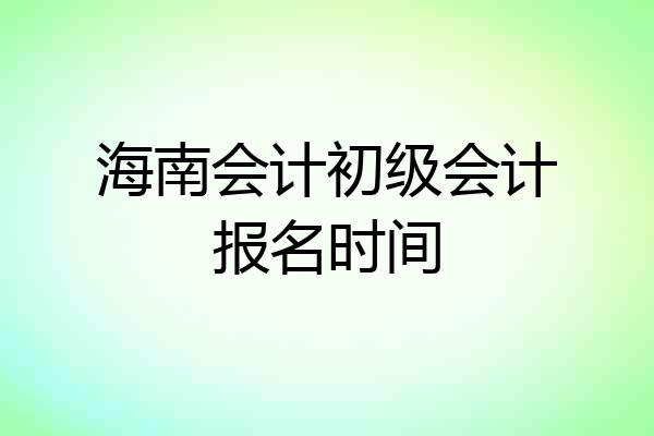 海南会计初级会计报名时间