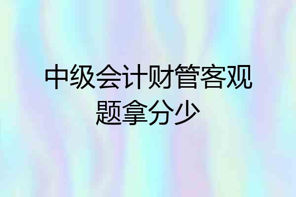 中级会计财管客观题拿分少