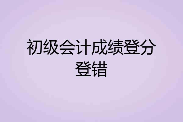 初级会计成绩登分登错