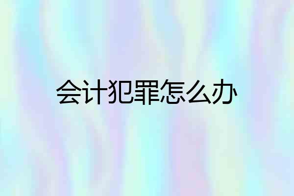 会计犯罪怎么办