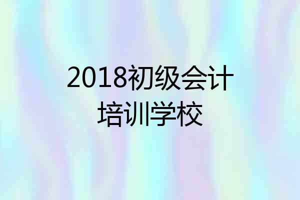 2018初级会计培训学校