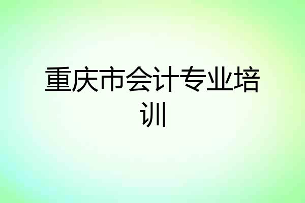 重庆市会计专业培训
