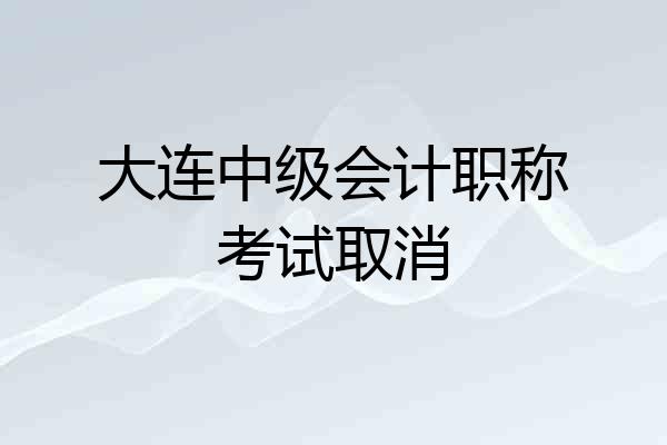 大连中级会计职称考试取消