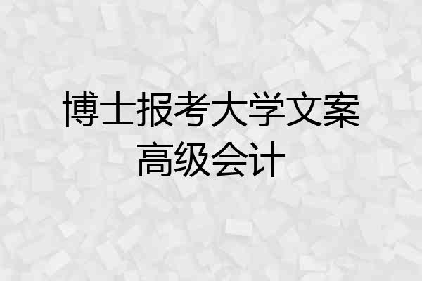 博士报考大学文案高级会计