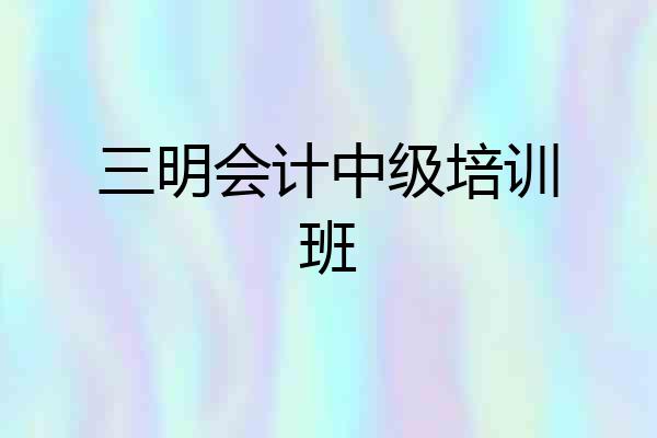 三明会计中级培训班