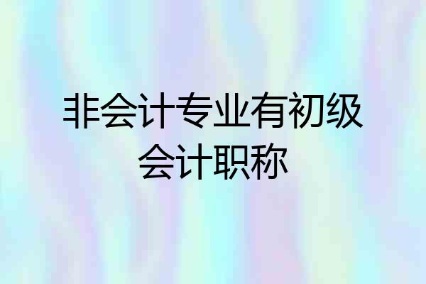 非会计专业有初级会计职称