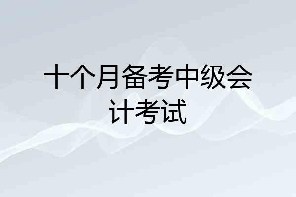 十个月备考中级会计考试