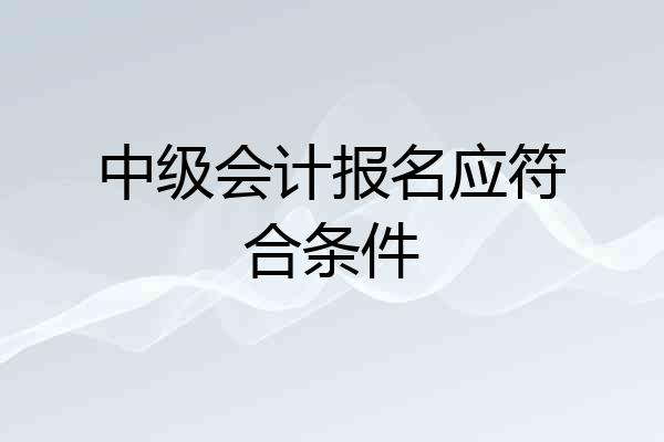 中级会计报名应符合条件