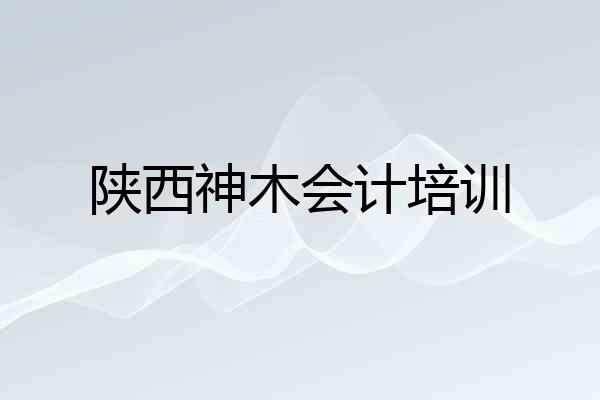 陕西神木会计培训