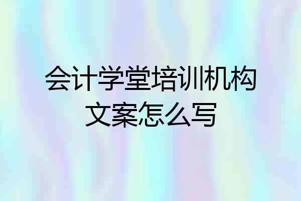 会计学堂培训机构文案怎么写