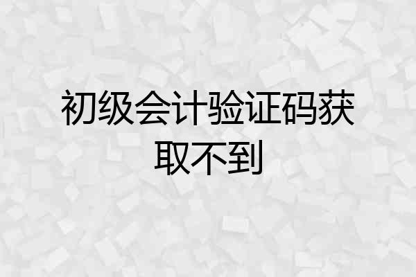 初级会计验证码获取不到