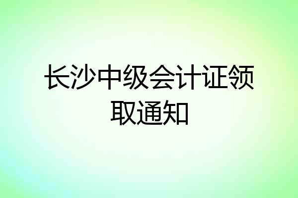 长沙中级会计证领取通知