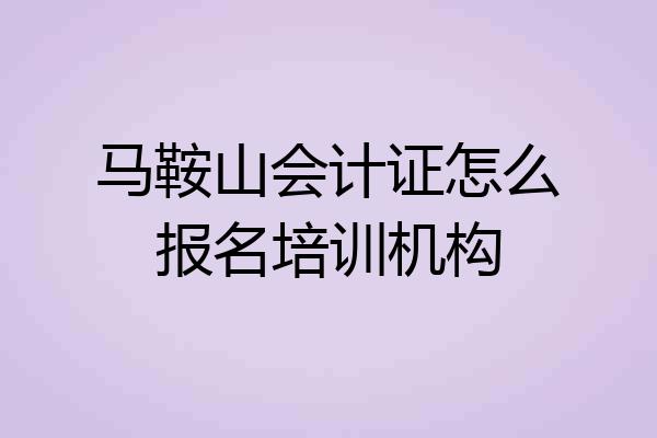马鞍山会计证怎么报名培训机构