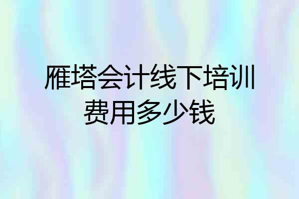 雁塔会计线下培训费用多少钱