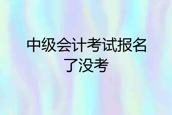 中级会计考试报名了没考