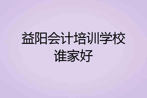 益阳会计培训学校谁家好