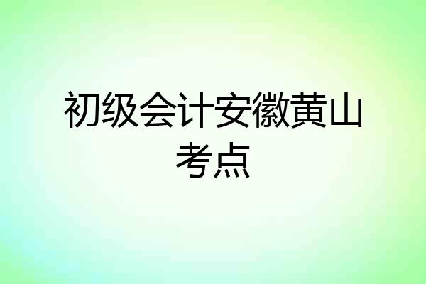 初级会计安徽黄山考点