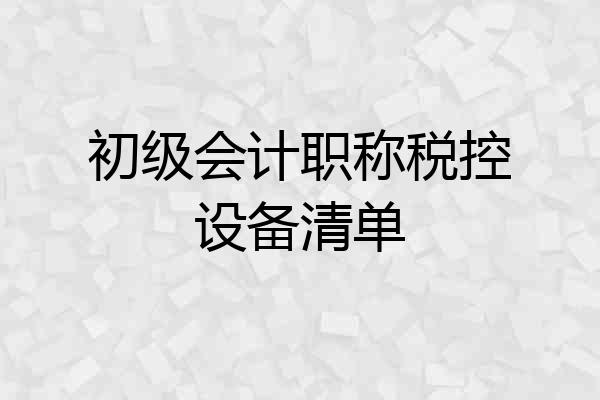 初级会计职称税控设备清单