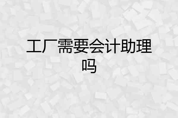 工厂需要会计助理吗