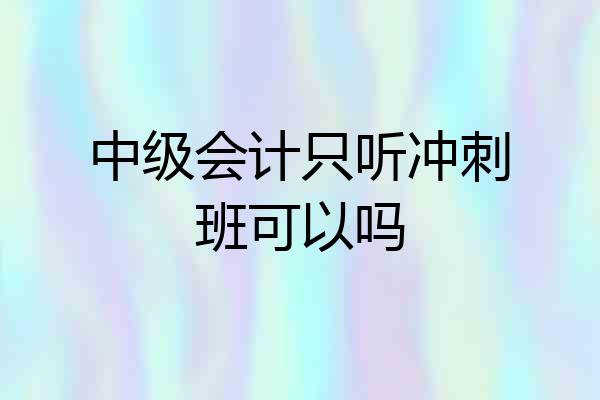 中级会计只听冲刺班可以吗