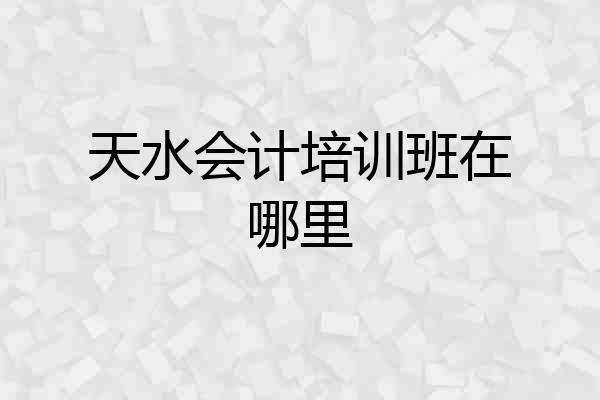 天水会计培训班在哪里