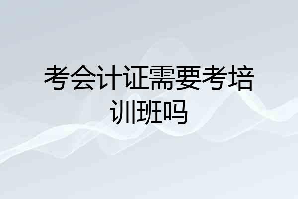 考会计证需要考培训班吗