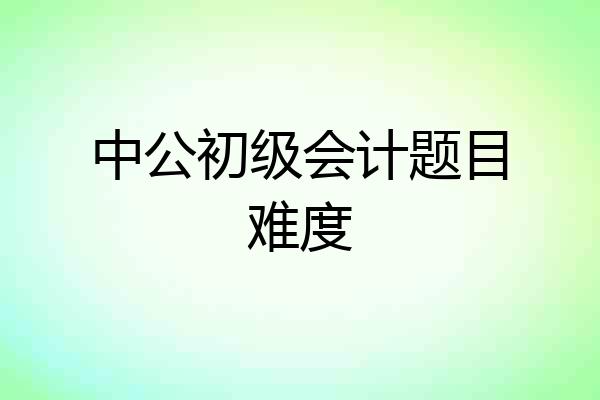 中公初级会计题目难度
