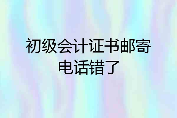 初级会计证书邮寄电话错了