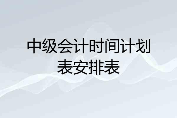中级会计时间计划表安排表