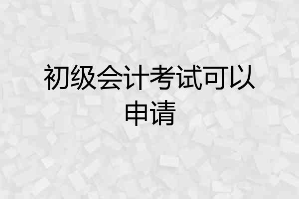初级会计考试可以申请
