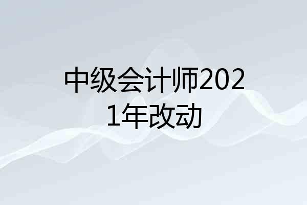 中级会计师2021年改动