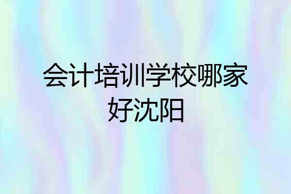 会计培训学校哪家好沈阳