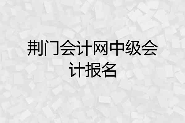 荆门会计网中级会计报名