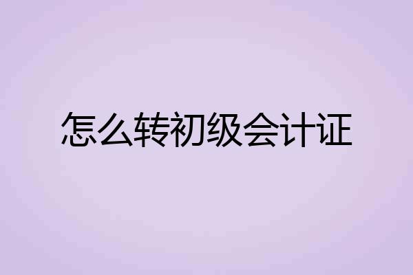 怎么转初级会计证